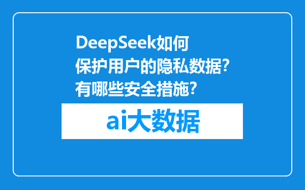 DeepSeek如何保护用户的隐私数据？有哪些安全措施？