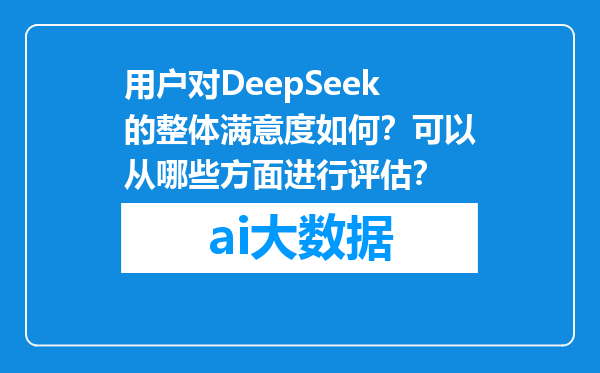 用户对DeepSeek的整体满意度如何？可以从哪些方面进行评估？
