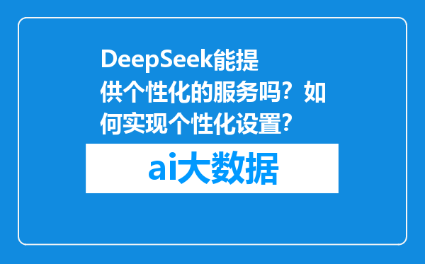 DeepSeek能提供个性化的服务吗？如何实现个性化设置？
