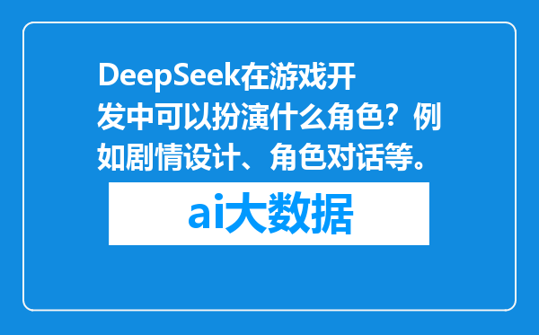 DeepSeek在游戏开发中可以扮演什么角色？例如剧情设计、角色对话等。