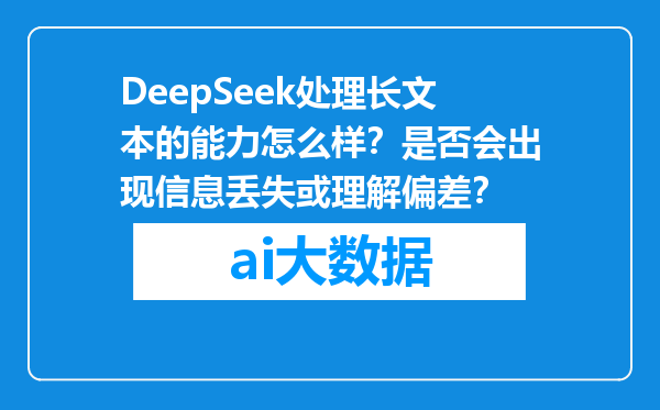 DeepSeek处理长文本的能力怎么样？是否会出现信息丢失或理解偏差？