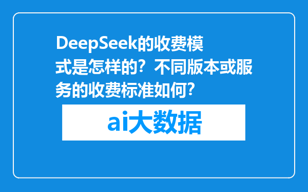 DeepSeek的收费模式是怎样的？不同版本或服务的收费标准如何？