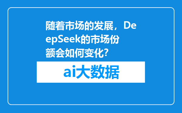 随着市场的发展，DeepSeek的市场份额会如何变化？