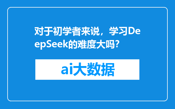 对于初学者来说，学习DeepSeek的难度大吗？