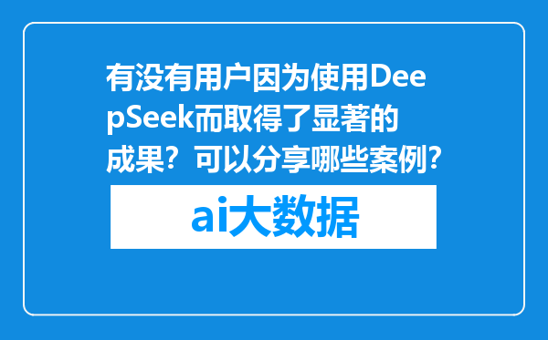 有没有用户因为使用DeepSeek而取得了显著的成果？可以分享哪些案例？