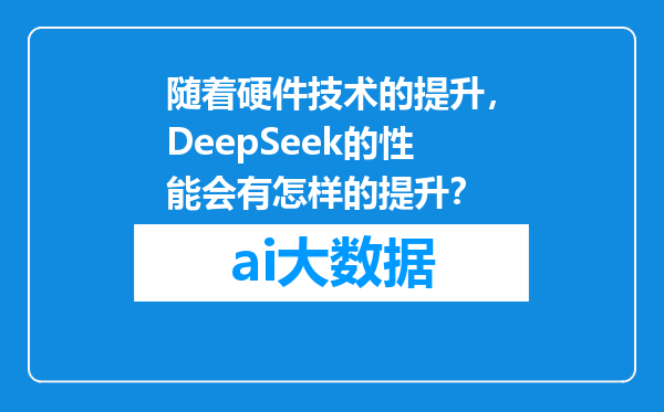随着硬件技术的提升，DeepSeek的性能会有怎样的提升？