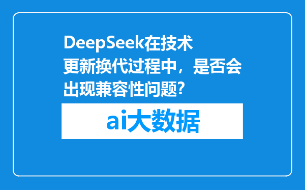DeepSeek在技术更新换代过程中，是否会出现兼容性问题？