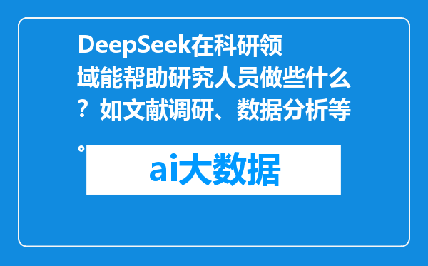 DeepSeek在科研领域能帮助研究人员做些什么？如文献调研、数据分析等。