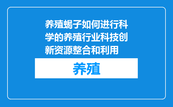 养殖蝎子如何进行科学的养殖行业科技创新资源整合和利用