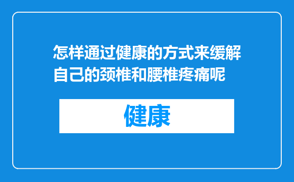 怎样通过健康的方式来缓解自己的颈椎和腰椎疼痛呢