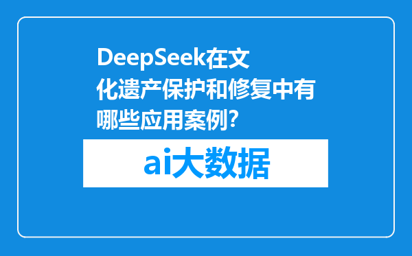 DeepSeek在文化遗产保护和修复中有哪些应用案例？