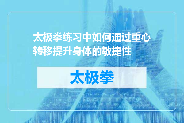 太极拳练习中如何通过重心转移提升身体的敏捷性