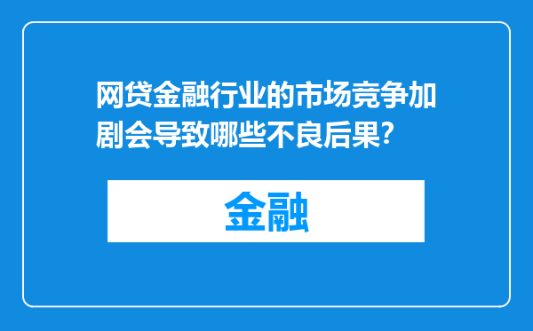网贷金融行业的市场竞争加剧会导致哪些不良后果？