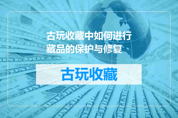 古玩收藏中如何进行藏品的保护与修复