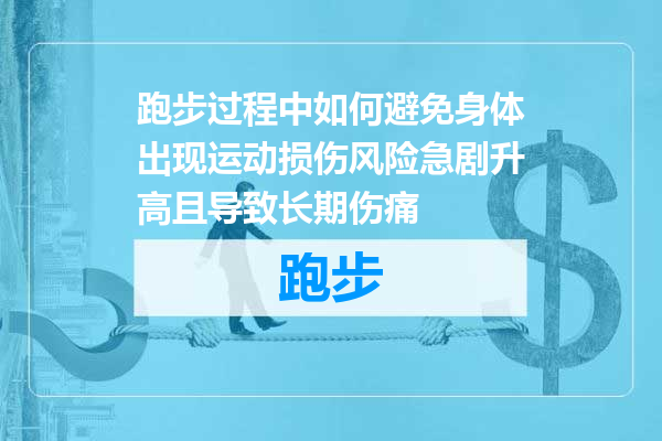 跑步过程中如何避免身体出现运动损伤风险急剧升高且导致长期伤痛