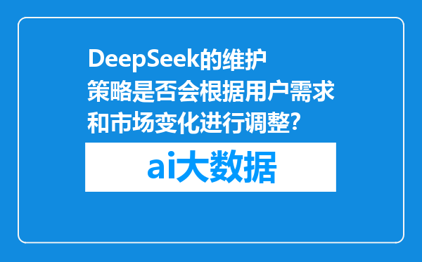 DeepSeek的维护策略是否会根据用户需求和市场变化进行调整？