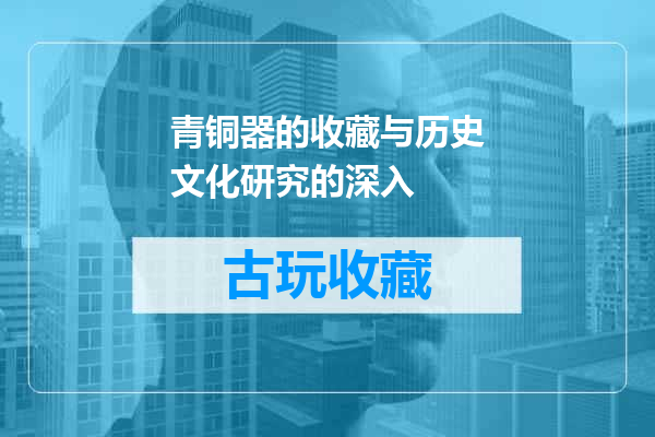 青铜器的收藏与历史文化研究的深入