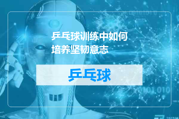 乒乓球训练中如何培养坚韧意志