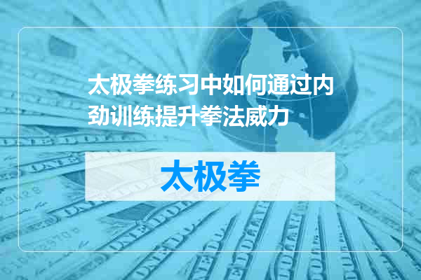 太极拳练习中如何通过内劲训练提升拳法威力