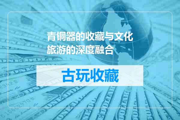 青铜器的收藏与文化旅游的深度融合