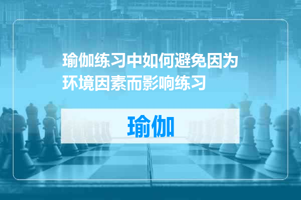 瑜伽练习中如何避免因为环境因素而影响练习
