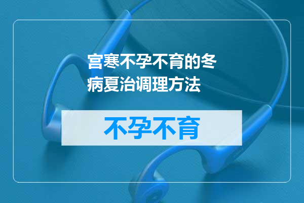 宫寒不孕不育的冬病夏治调理方法
