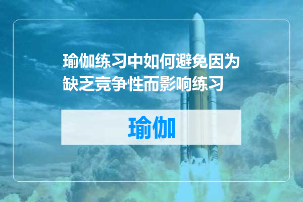 瑜伽练习中如何避免因为缺乏竞争性而影响练习