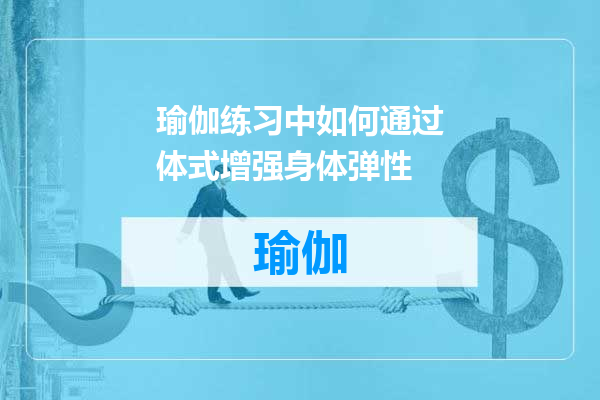 瑜伽练习中如何通过体式增强身体弹性