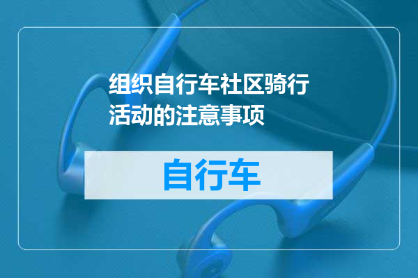 组织自行车社区骑行活动的注意事项