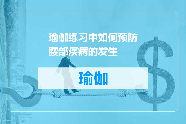 瑜伽练习中如何预防腰部疾病的发生
