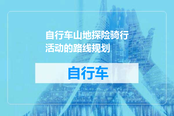 自行车山地探险骑行活动的路线规划