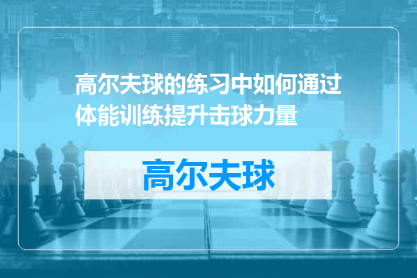 高尔夫球的练习中如何通过体能训练提升击球力量