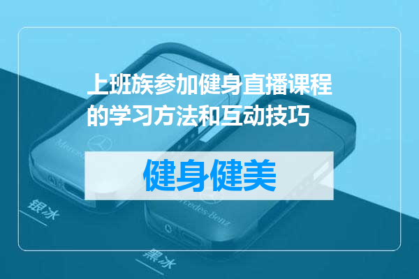 上班族参加健身直播课程的学习方法和互动技巧