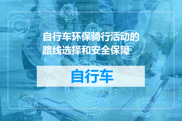 自行车环保骑行活动的路线选择和安全保障