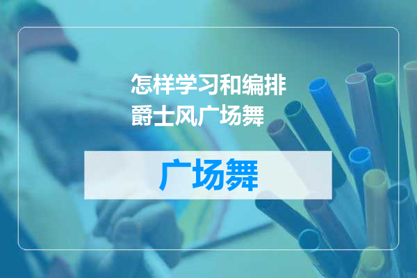 怎样学习和编排爵士风广场舞