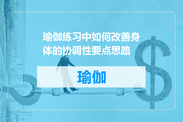 瑜伽练习中如何改善身体的协调性要点思路
