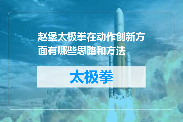 赵堡太极拳在动作创新方面有哪些思路和方法