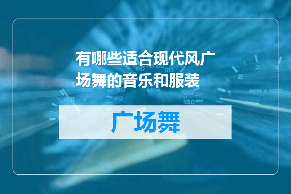 有哪些适合现代风广场舞的音乐和服装