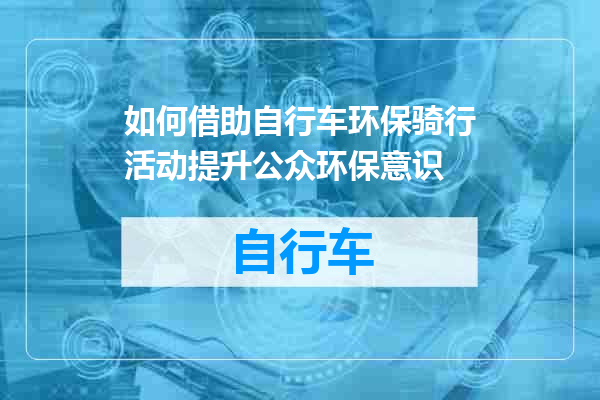 如何借助自行车环保骑行活动提升公众环保意识