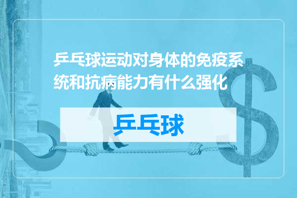 乒乓球运动对身体的免疫系统和抗病能力有什么强化