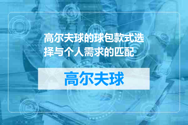 高尔夫球的球包款式选择与个人需求的匹配