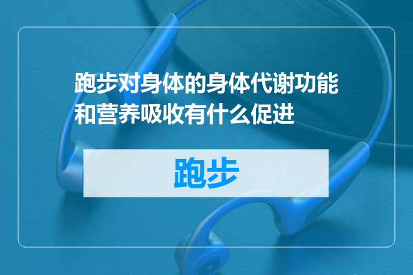 跑步对身体的身体代谢功能和营养吸收有什么促进