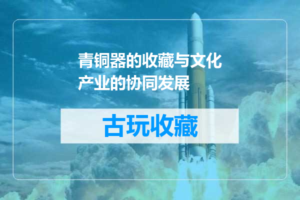 青铜器的收藏与文化产业的协同发展