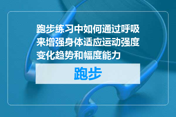 跑步练习中如何通过呼吸来增强身体适应运动强度变化趋势和幅度能力