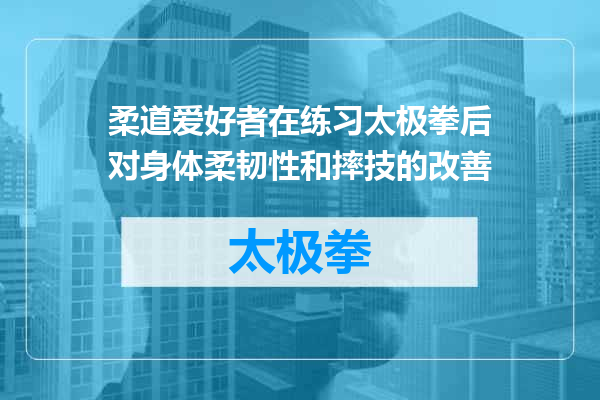 柔道爱好者在练习太极拳后对身体柔韧性和摔技的改善