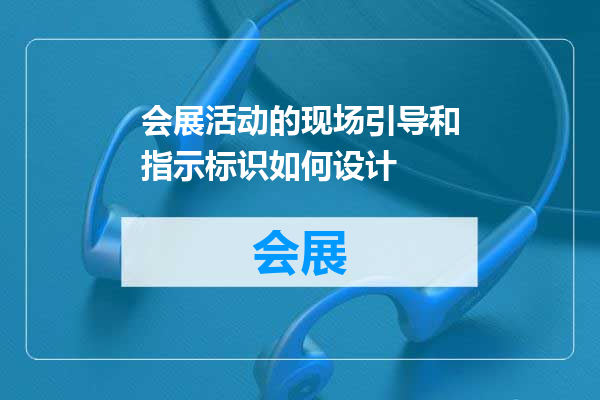 会展活动的现场引导和指示标识如何设计