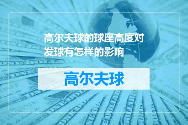 高尔夫球的球座高度对发球有怎样的影响