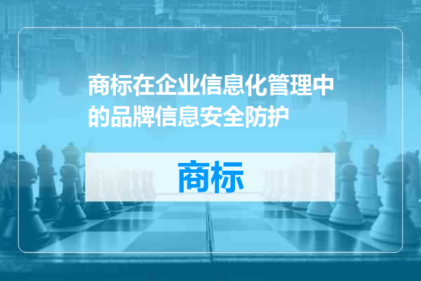 商标在企业信息化管理中的品牌信息安全防护