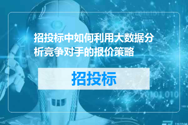 招投标中如何利用大数据分析竞争对手的报价策略