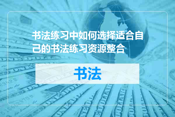 书法练习中如何选择适合自己的书法练习资源整合